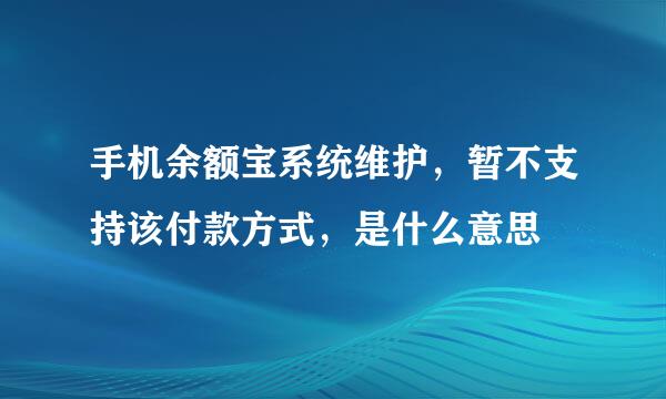 手机余额宝系统维护，暂不支持该付款方式，是什么意思