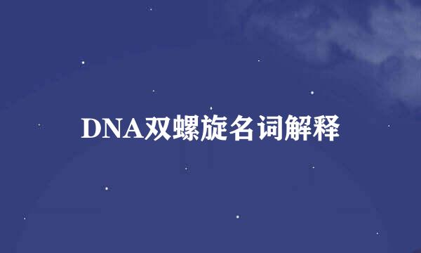 DNA双螺旋名词解释