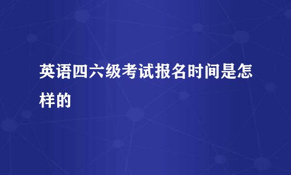 英语四六级考试报名时间是怎样的