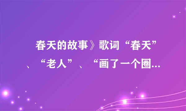 巜春天的故事》歌词“春天”、“老人”、“画了一个圈”分别什么意思？