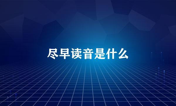 尽早读音是什么