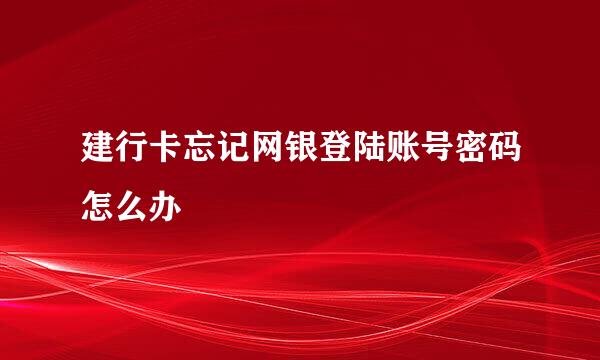 建行卡忘记网银登陆账号密码怎么办