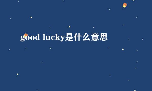 good lucky是什么意思