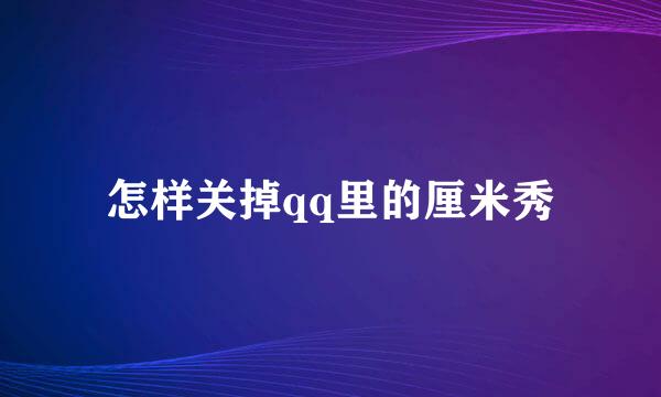 怎样关掉qq里的厘米秀