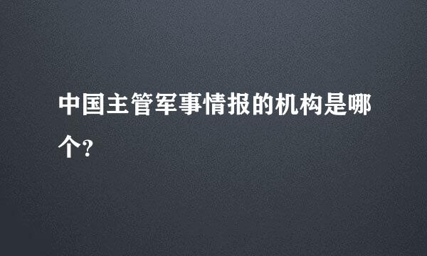 中国主管军事情报的机构是哪个？