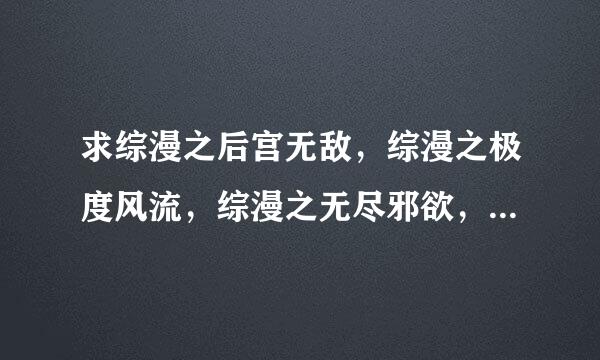 求综漫之后宫无敌，综漫之极度风流，综漫之无尽邪欲，综漫之大蛇无敌，上传