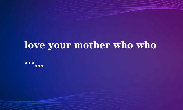 love your mother who who…...是什么意思啊？