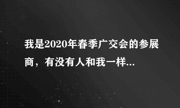 我是2020年春季广交会的参展商，有没有人和我一样担心今年的广交会不能如期举办的？