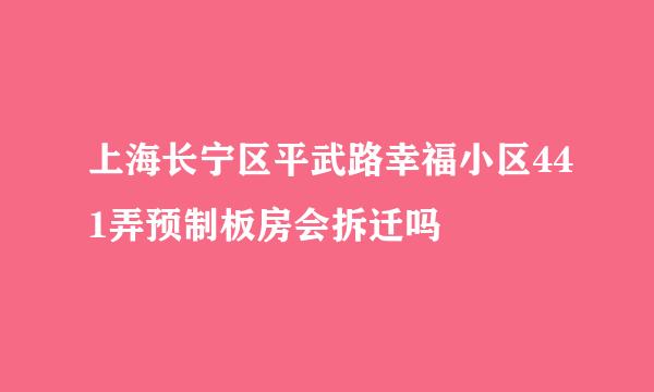 上海长宁区平武路幸福小区441弄预制板房会拆迁吗