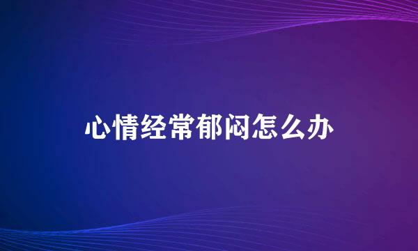 心情经常郁闷怎么办