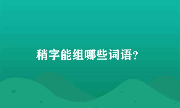 稍字能组哪些词语？