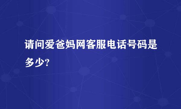 请问爱爸妈网客服电话号码是多少?