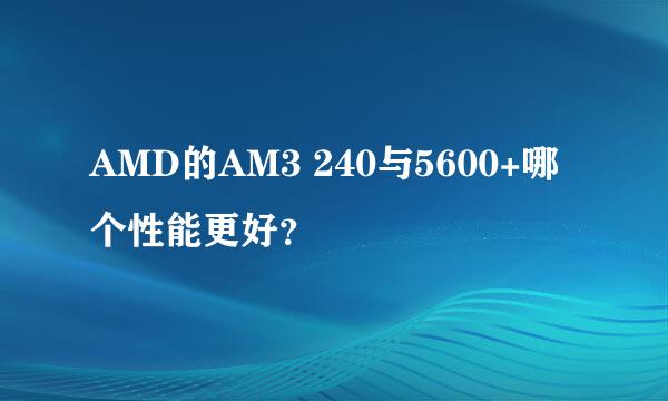 AMD的AM3 240与5600+哪个性能更好？