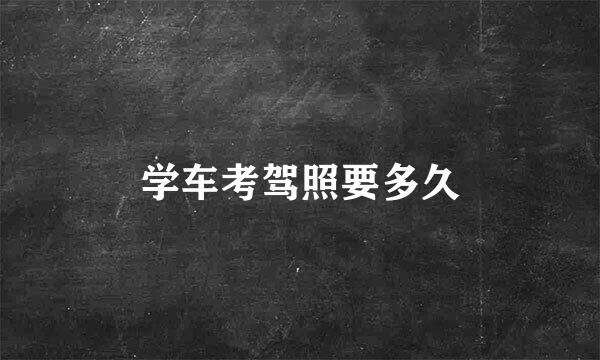 学车考驾照要多久