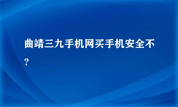 曲靖三九手机网买手机安全不？