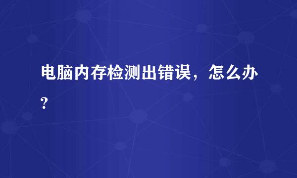 电脑内存检测出错误，怎么办？