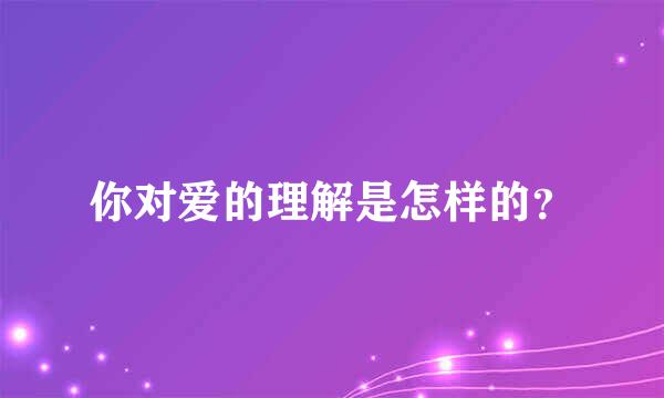 你对爱的理解是怎样的？