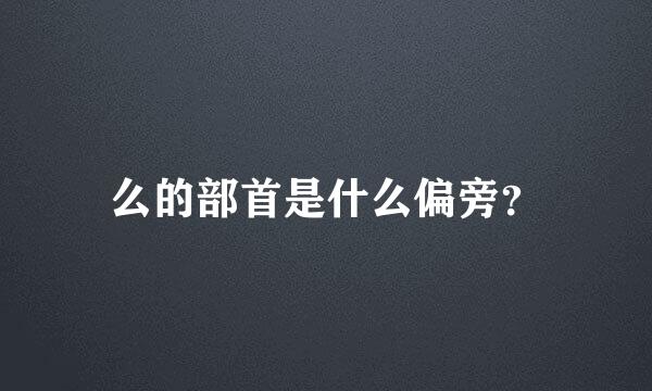 么的部首是什么偏旁？