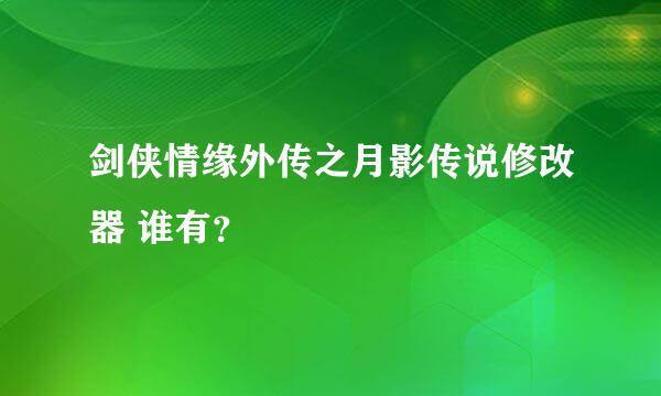 剑侠情缘外传之月影传说修改器 谁有？