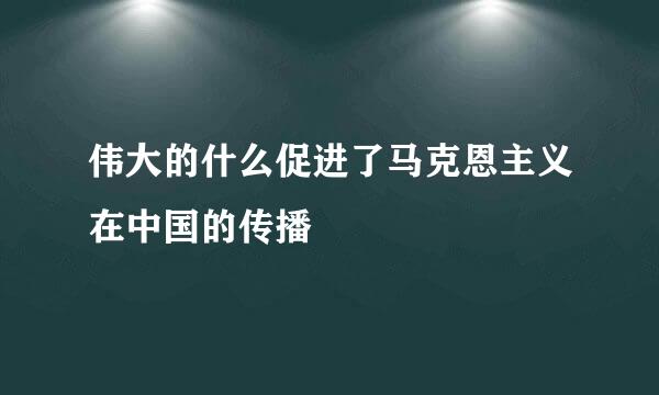 伟大的什么促进了马克恩主义在中国的传播