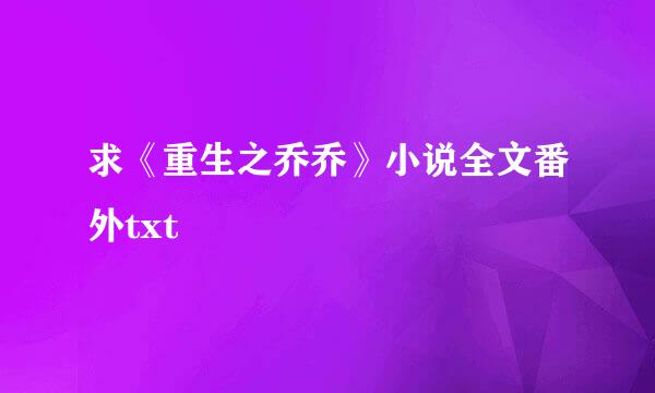 求《重生之乔乔》小说全文番外txt