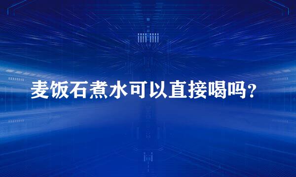 麦饭石煮水可以直接喝吗？