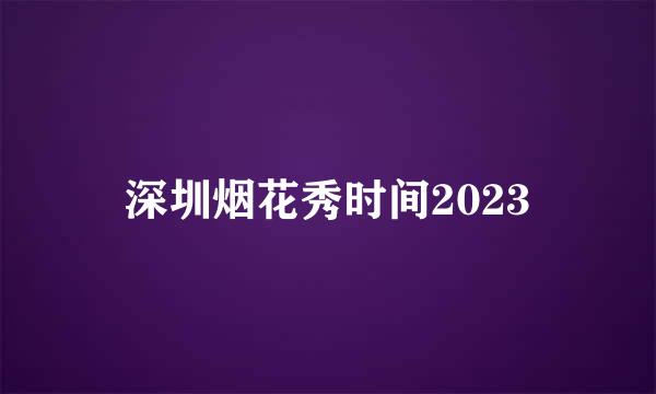 深圳烟花秀时间2023