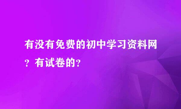 有没有免费的初中学习资料网？有试卷的？