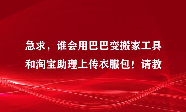 急求，谁会用巴巴变搬家工具和淘宝助理上传衣服包！请教