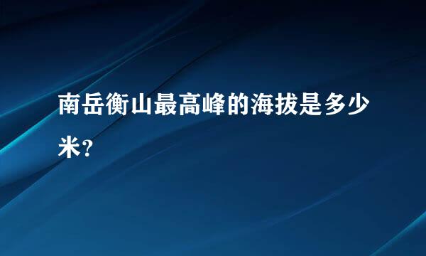 南岳衡山最高峰的海拔是多少米？