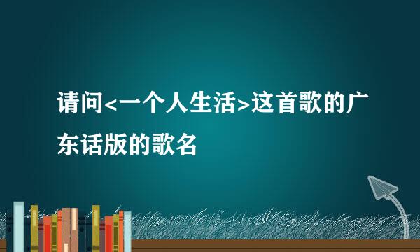 请问<一个人生活>这首歌的广东话版的歌名