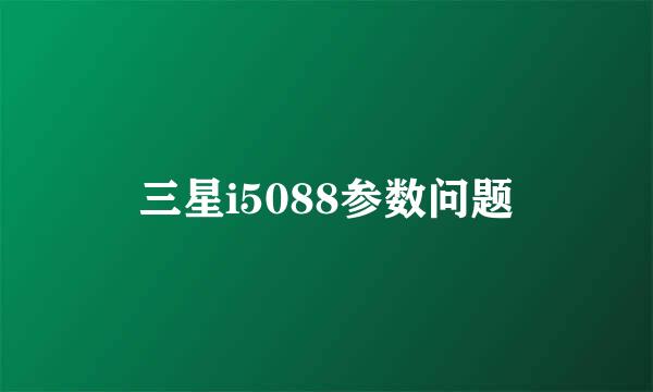 三星i5088参数问题