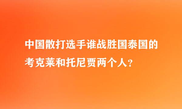 中国散打选手谁战胜国泰国的考克莱和托尼贾两个人？