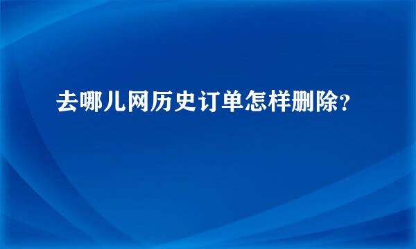 去哪儿网历史订单怎样删除？