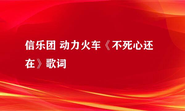 信乐团 动力火车《不死心还在》歌词