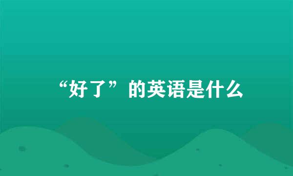 “好了”的英语是什么