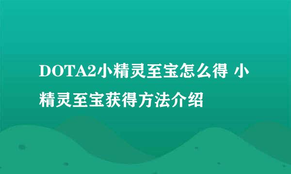 DOTA2小精灵至宝怎么得 小精灵至宝获得方法介绍