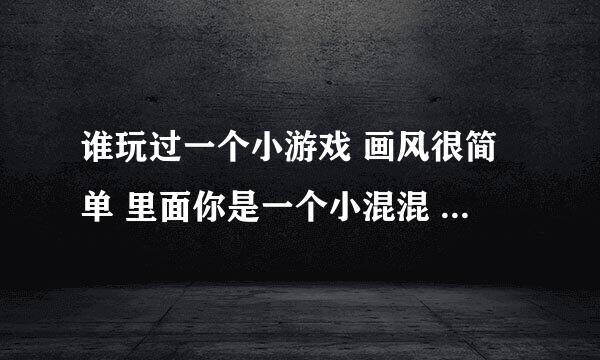 谁玩过一个小游戏 画风很简单 里面你是一个小混混 可以去街上买东西 会在接上碰到人打架 然后做任务赚钱