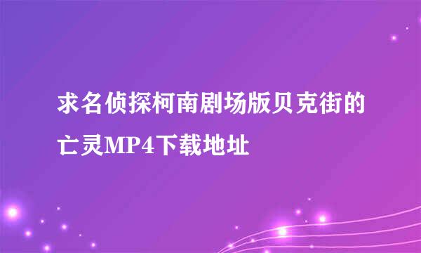 求名侦探柯南剧场版贝克街的亡灵MP4下载地址