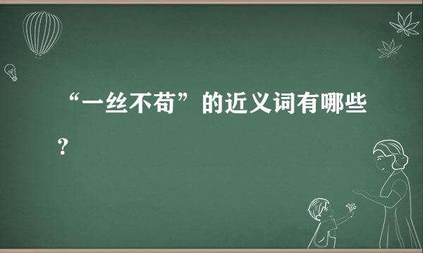 “一丝不苟”的近义词有哪些？