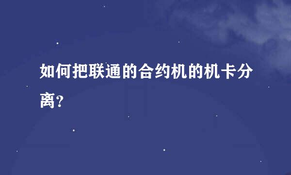 如何把联通的合约机的机卡分离？