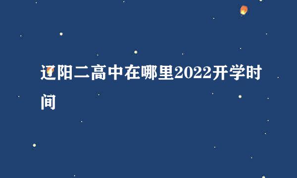 辽阳二高中在哪里2022开学时间