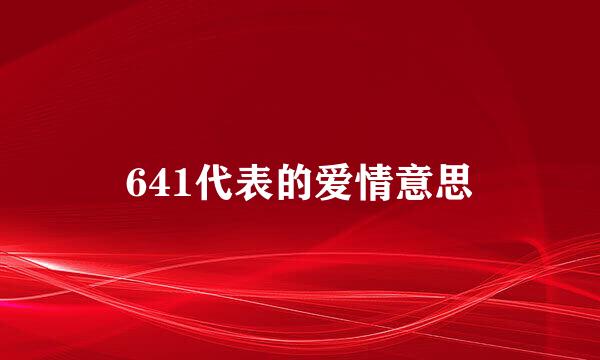 641代表的爱情意思