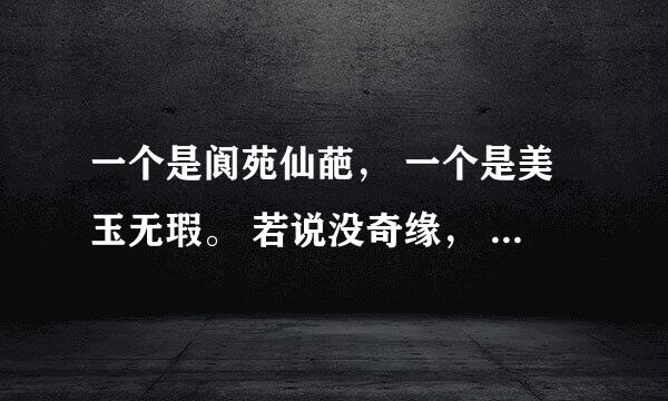 一个是阆苑仙葩， 一个是美玉无瑕。 若说没奇缘， 今生偏又遇着他； 出自哪儿？