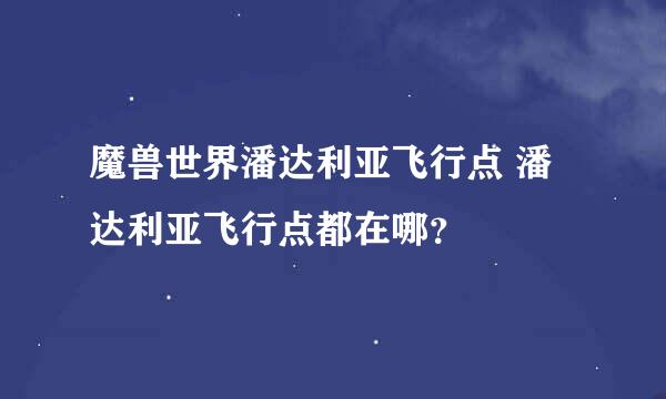 魔兽世界潘达利亚飞行点 潘达利亚飞行点都在哪？