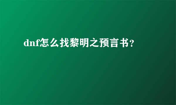 dnf怎么找黎明之预言书？