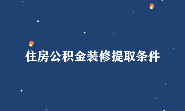 住房公积金装修提取条件