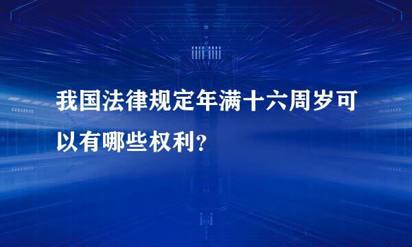 我国法律规定年满十六周岁可以有哪些权利？