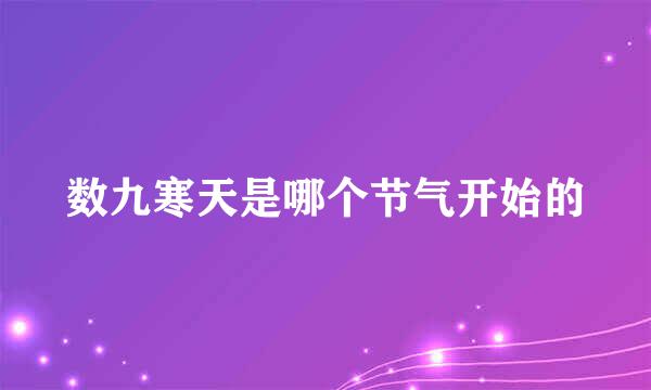 数九寒天是哪个节气开始的