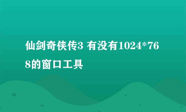 仙剑奇侠传3 有没有1024*768的窗口工具